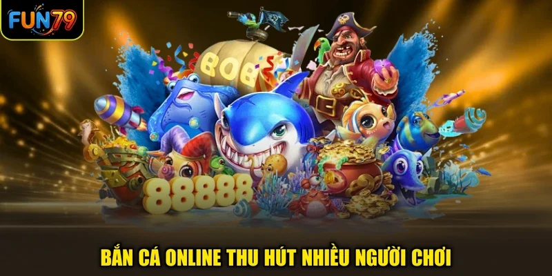 Bắn cá online thu hút nhiều người chơi