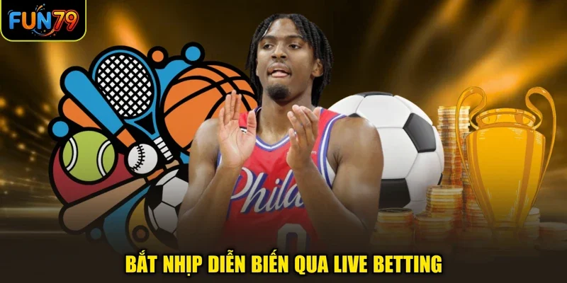 Bắt nhịp diễn biến qua live betting