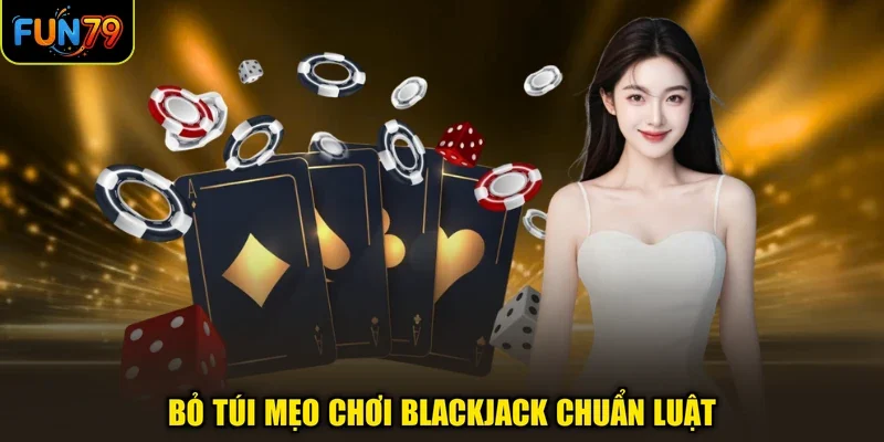 Bỏ túi mẹo chơi Blackjack chuẩn luật