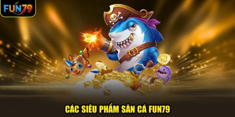 Các siêu phẩm săn cá Fun79
