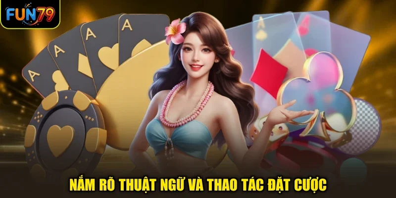 Nắm rõ thuật ngữ và thao tác đặt cược