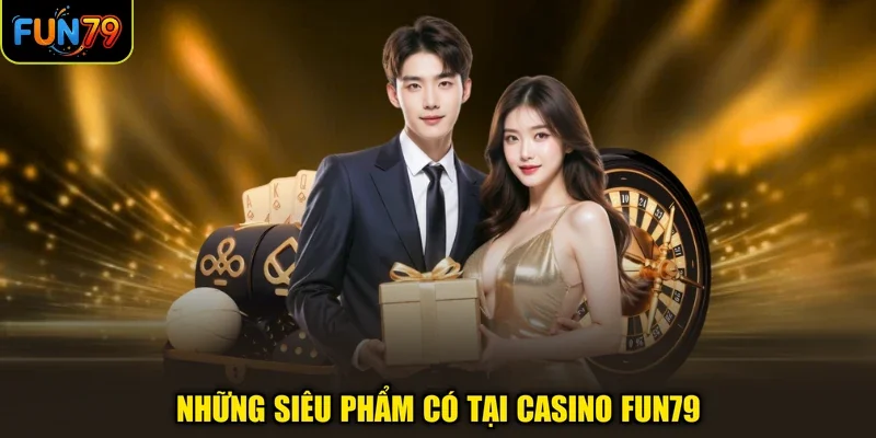 Những siêu phẩm có tại Casino FUN79