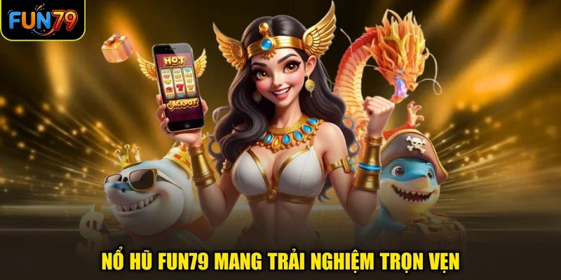 Nổ hũ FUN79 mang trải nghiệm trọn vẹn