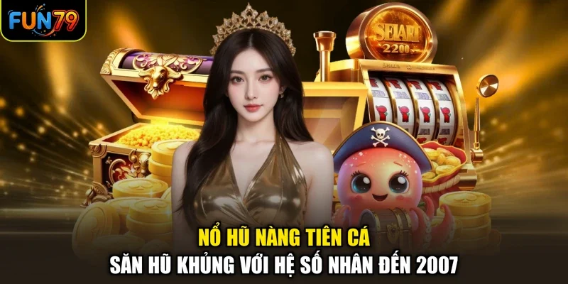 Nổ Hũ Nàng Tiên Cá - Săn Hũ Khủng Với Hệ Số Nhân Đến 2007