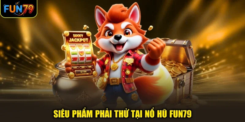 Siêu phẩm phải thử tại nổ hũ FUN79